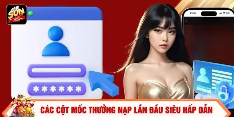 Đăng Ký Sunwin - 3 Bước Tạo Tài Khoản Nhanh Chóng 3 Các cột mốc thưởng nạp lần đầu siêu hấp dẫn