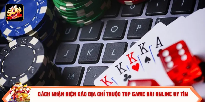 Top Game Bài Online - Bí Kíp Nhận Thưởng Lớn Gấp 10 Lần Vốn 1 Cách nhận diện các địa chỉ thuộc top game bài online uy tín