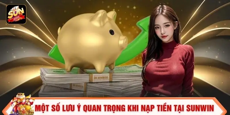 Nạp Tiền Sunwin - Giao Dịch Nhanh Chóng, An Toàn 100% 3 Một số lưu ý quan trọng khi nạp tiền tại SUNWIN
